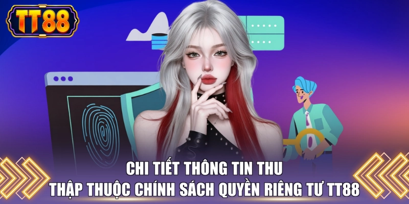 Chi tiết thông tin thu thập thuộc chính sách quyền riêng tư TT88