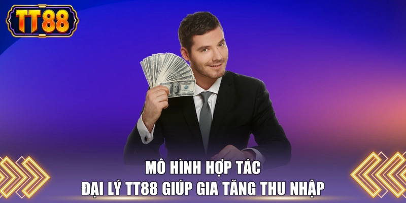 Mô hình hợp tác đại lý TT88 giúp gia tăng thu nhập