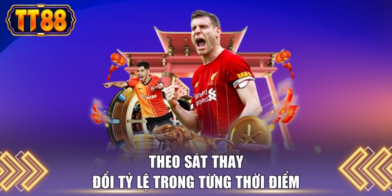 Theo sát thay đổi tỷ lệ trong từng thời điểm